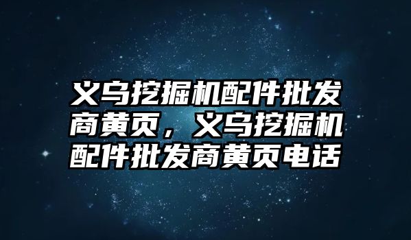 義烏挖掘機配件批發(fā)商黃頁，義烏挖掘機配件批發(fā)商黃頁電話