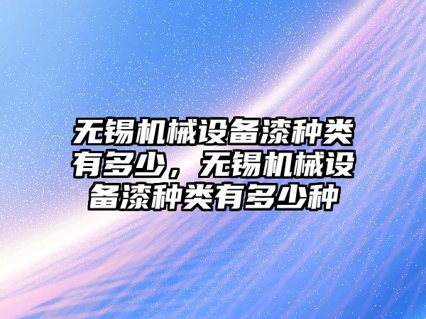 無錫機械設(shè)備漆種類有多少，無錫機械設(shè)備漆種類有多少種