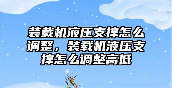 裝載機(jī)液壓支撐怎么調(diào)整，裝載機(jī)液壓支撐怎么調(diào)整高低