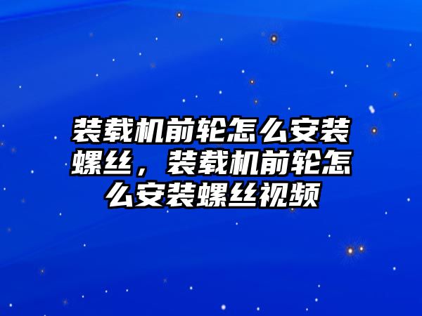 裝載機(jī)前輪怎么安裝螺絲，裝載機(jī)前輪怎么安裝螺絲視頻