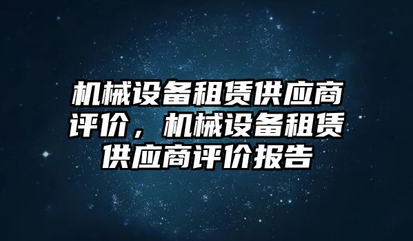 機(jī)械設(shè)備租賃供應(yīng)商評價，機(jī)械設(shè)備租賃供應(yīng)商評價報告