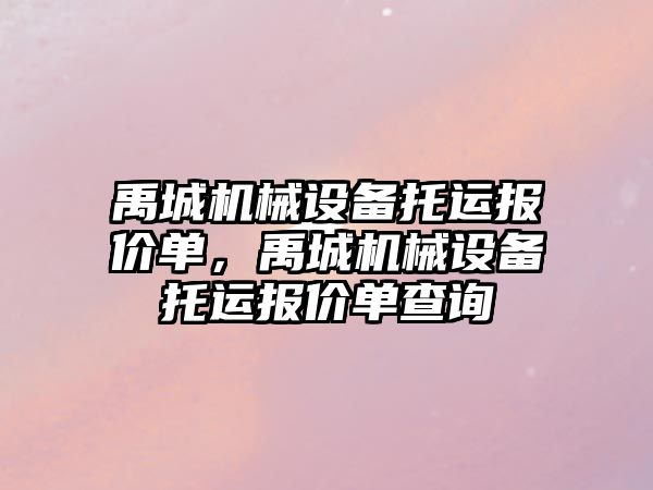 禹城機械設(shè)備托運報價單，禹城機械設(shè)備托運報價單查詢