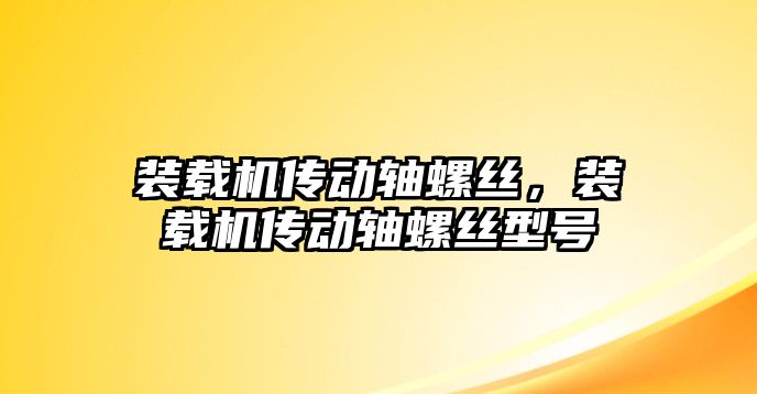 裝載機(jī)傳動(dòng)軸螺絲，裝載機(jī)傳動(dòng)軸螺絲型號