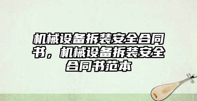 機(jī)械設(shè)備拆裝安全合同書，機(jī)械設(shè)備拆裝安全合同書范本