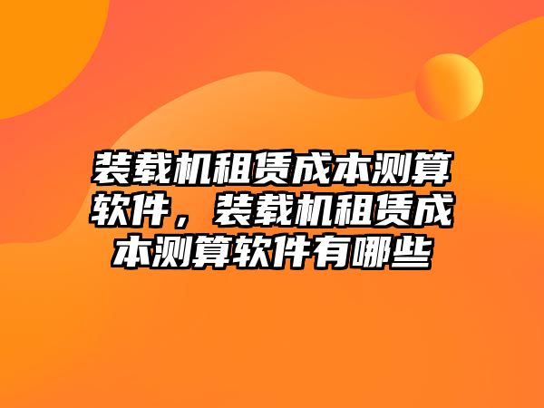 裝載機租賃成本測算軟件，裝載機租賃成本測算軟件有哪些