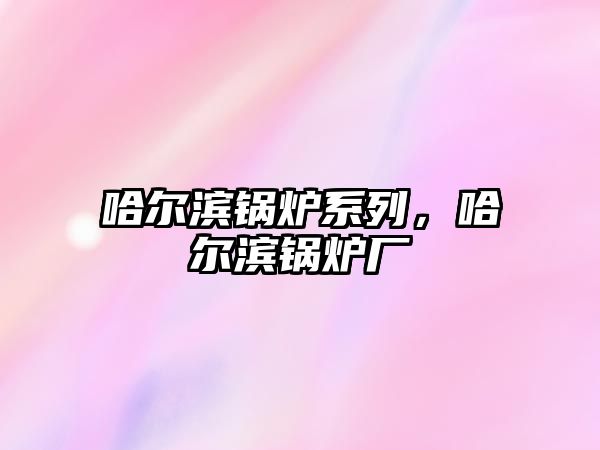 哈爾濱鍋爐系列，哈爾濱鍋爐廠