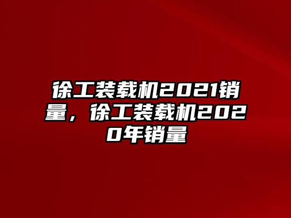 徐工裝載機2021銷量，徐工裝載機2020年銷量