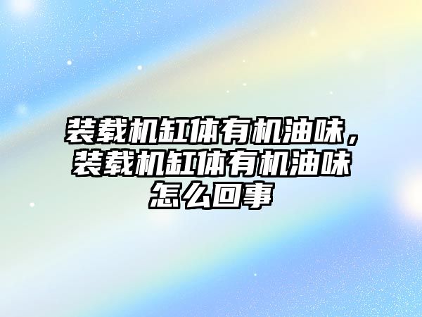 裝載機缸體有機油味，裝載機缸體有機油味怎么回事