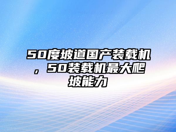 50度坡道國產(chǎn)裝載機(jī)，50裝載機(jī)最大爬坡能力