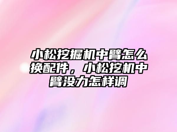 小松挖掘機中臂怎么換配件，小松挖機中臂沒力怎樣調(diào)