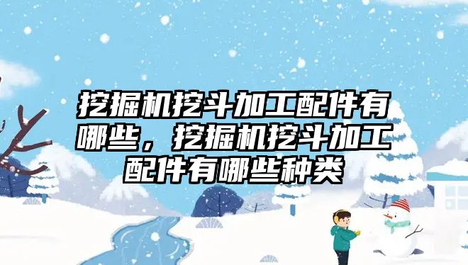 挖掘機(jī)挖斗加工配件有哪些，挖掘機(jī)挖斗加工配件有哪些種類