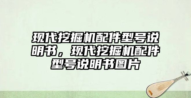 現(xiàn)代挖掘機(jī)配件型號(hào)說(shuō)明書，現(xiàn)代挖掘機(jī)配件型號(hào)說(shuō)明書圖片