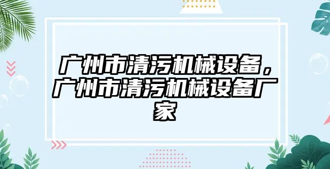 廣州市清污機械設(shè)備，廣州市清污機械設(shè)備廠家