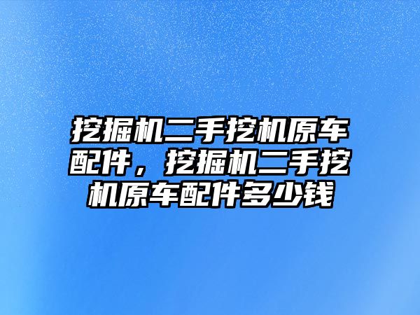 挖掘機(jī)二手挖機(jī)原車(chē)配件，挖掘機(jī)二手挖機(jī)原車(chē)配件多少錢(qián)