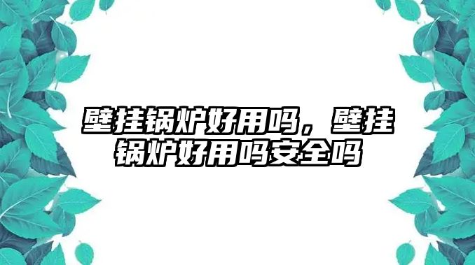 壁掛鍋爐好用嗎，壁掛鍋爐好用嗎安全嗎