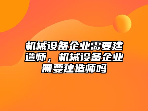 機(jī)械設(shè)備企業(yè)需要建造師，機(jī)械設(shè)備企業(yè)需要建造師嗎