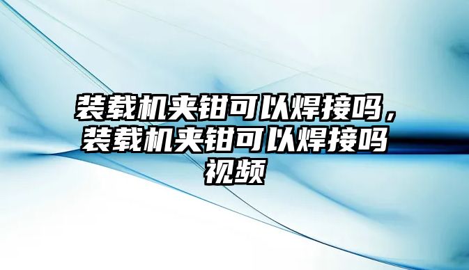 裝載機(jī)夾鉗可以焊接嗎，裝載機(jī)夾鉗可以焊接嗎視頻