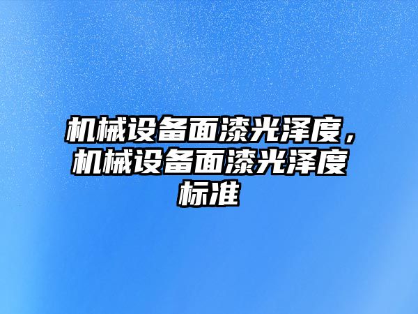 機械設(shè)備面漆光澤度，機械設(shè)備面漆光澤度標(biāo)準(zhǔn)