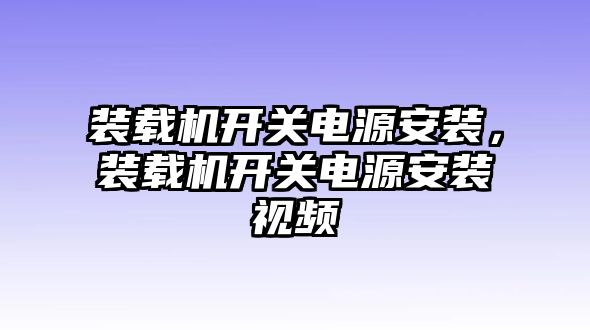 裝載機(jī)開關(guān)電源安裝，裝載機(jī)開關(guān)電源安裝視頻