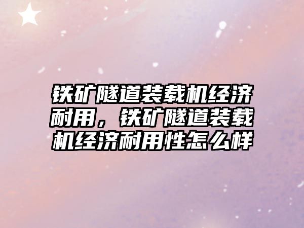 鐵礦隧道裝載機經(jīng)濟耐用，鐵礦隧道裝載機經(jīng)濟耐用性怎么樣