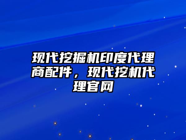 現代挖掘機印度代理商配件，現代挖機代理官網