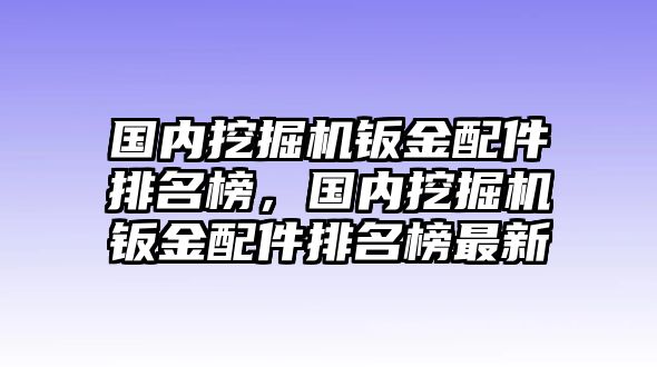 國(guó)內(nèi)挖掘機(jī)鈑金配件排名榜，國(guó)內(nèi)挖掘機(jī)鈑金配件排名榜最新