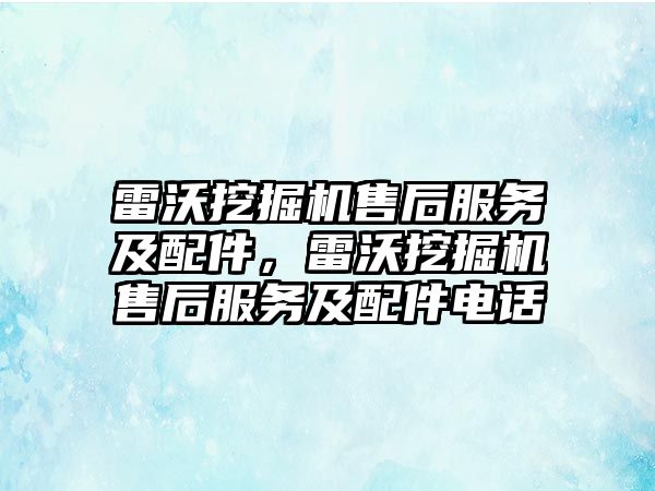 雷沃挖掘機售后服務(wù)及配件，雷沃挖掘機售后服務(wù)及配件電話