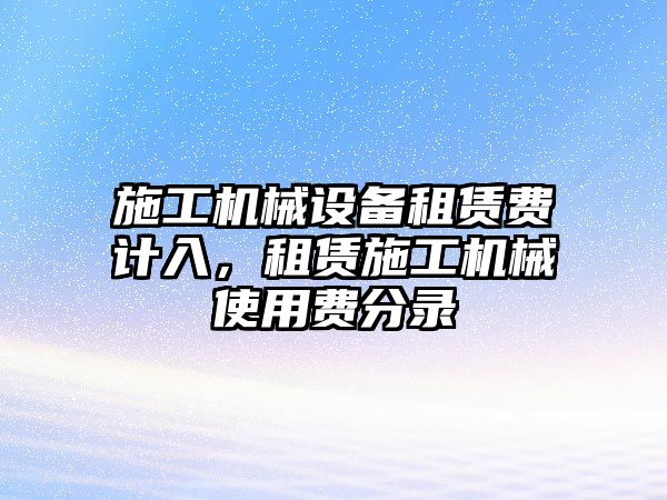 施工機械設(shè)備租賃費計入，租賃施工機械使用費分錄