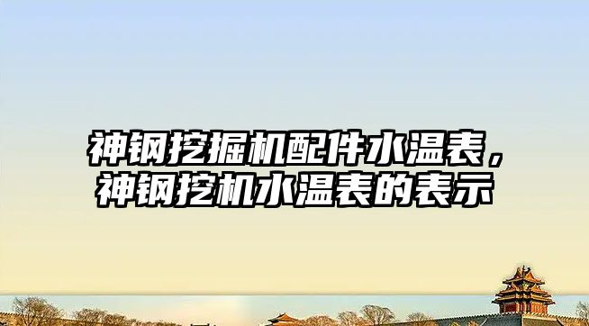 神鋼挖掘機配件水溫表，神鋼挖機水溫表的表示