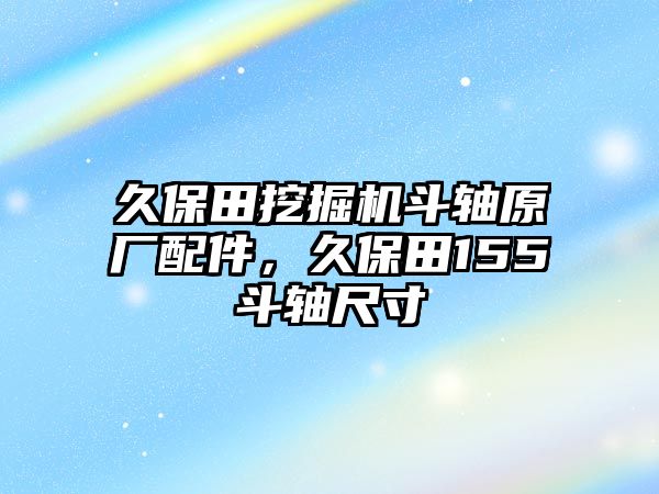 久保田挖掘機(jī)斗軸原廠配件，久保田155斗軸尺寸