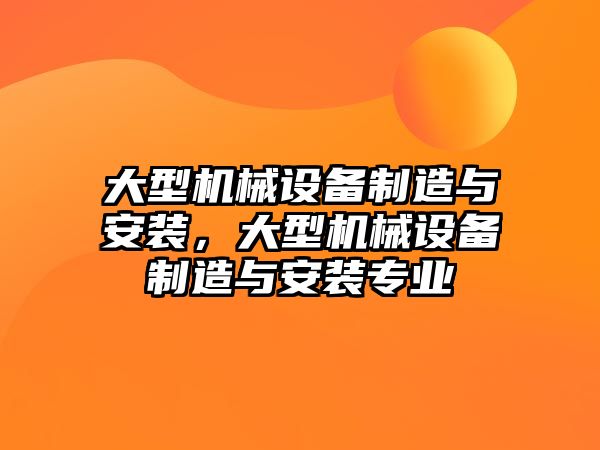 大型機械設備制造與安裝，大型機械設備制造與安裝專業(yè)