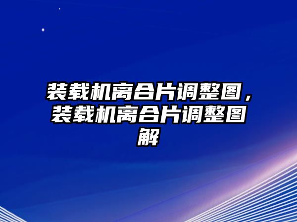 裝載機離合片調整圖，裝載機離合片調整圖解