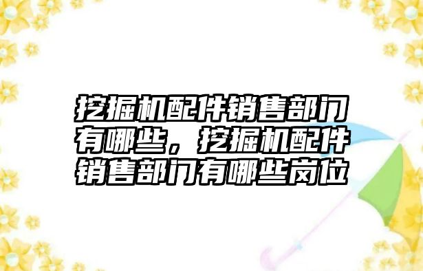 挖掘機配件銷售部門有哪些，挖掘機配件銷售部門有哪些崗位