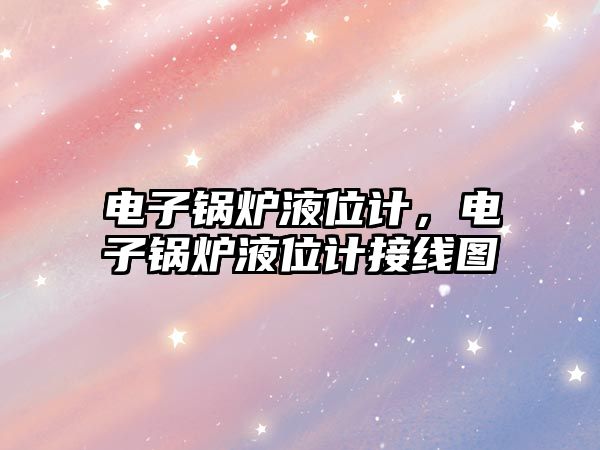 電子鍋爐液位計(jì)，電子鍋爐液位計(jì)接線圖