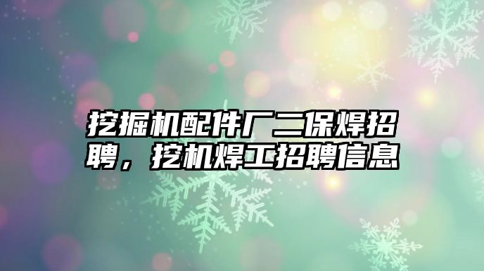 挖掘機配件廠二保焊招聘，挖機焊工招聘信息