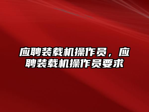 應(yīng)聘裝載機(jī)操作員，應(yīng)聘裝載機(jī)操作員要求