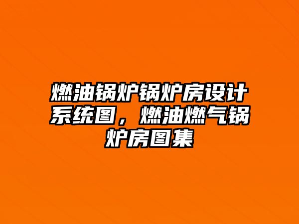 燃油鍋爐鍋爐房設(shè)計系統(tǒng)圖，燃油燃氣鍋爐房圖集