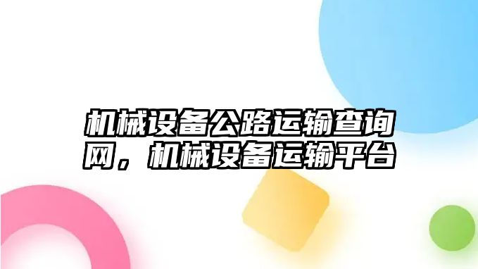 機(jī)械設(shè)備公路運(yùn)輸查詢網(wǎng)，機(jī)械設(shè)備運(yùn)輸平臺