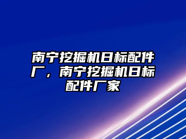 南寧挖掘機(jī)日標(biāo)配件廠，南寧挖掘機(jī)日標(biāo)配件廠家