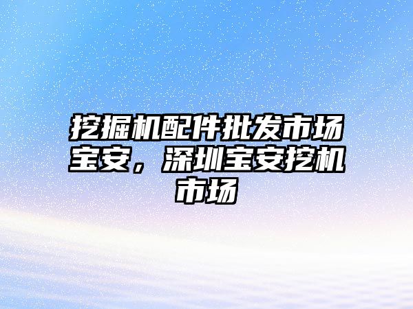 挖掘機配件批發(fā)市場寶安，深圳寶安挖機市場