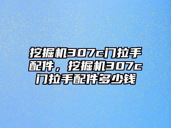 挖掘機307c門拉手配件，挖掘機307c門拉手配件多少錢