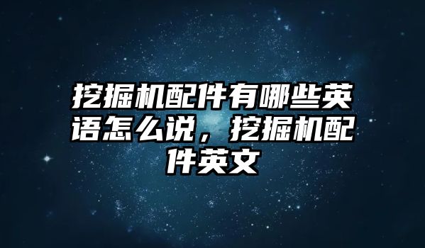 挖掘機配件有哪些英語怎么說，挖掘機配件英文