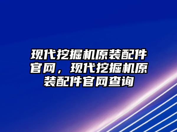 現(xiàn)代挖掘機原裝配件官網(wǎng)，現(xiàn)代挖掘機原裝配件官網(wǎng)查詢