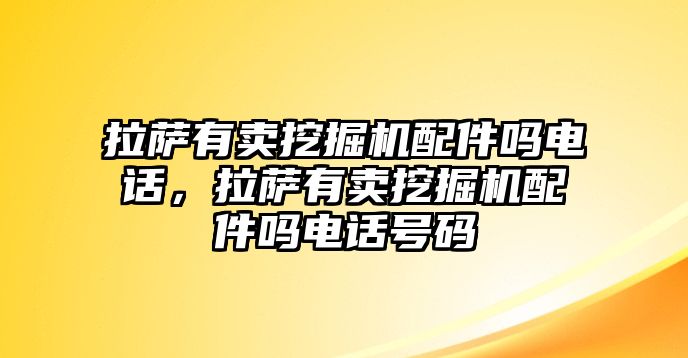 拉薩有賣挖掘機配件嗎電話，拉薩有賣挖掘機配件嗎電話號碼