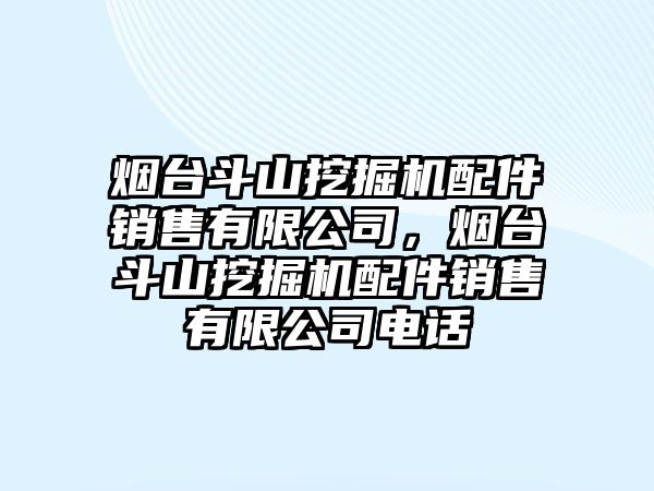 煙臺(tái)斗山挖掘機(jī)配件銷售有限公司，煙臺(tái)斗山挖掘機(jī)配件銷售有限公司電話