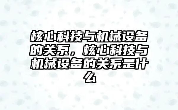 核心科技與機械設(shè)備的關(guān)系，核心科技與機械設(shè)備的關(guān)系是什么