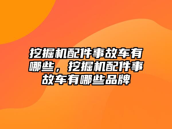 挖掘機(jī)配件事故車有哪些，挖掘機(jī)配件事故車有哪些品牌