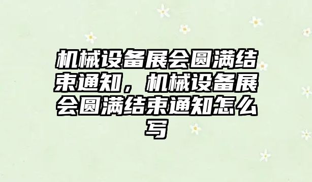 機械設備展會圓滿結束通知，機械設備展會圓滿結束通知怎么寫