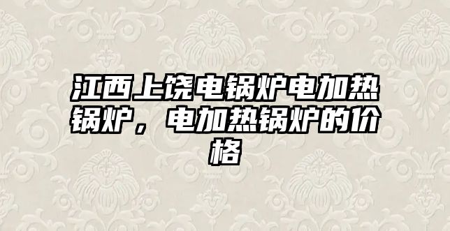 江西上饒電鍋爐電加熱鍋爐，電加熱鍋爐的價(jià)格