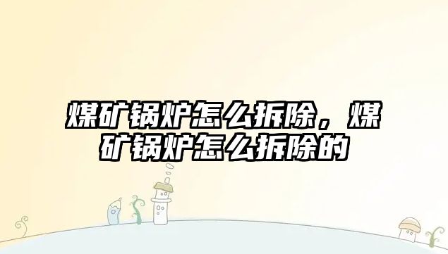 煤礦鍋爐怎么拆除，煤礦鍋爐怎么拆除的